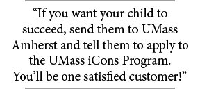“If you want your child to succeed, send them to UMass Amherst and tell them to apply to the UMass iCons Program. You’ll be one 